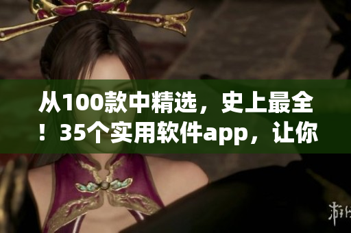 從100款中精選，史上最全！35個實用軟件app，讓你晚間工作娛樂不間斷