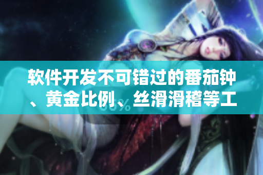 軟件開發(fā)不可錯過的番茄鐘、黃金比例、絲滑滑稽等工具大全 軟件開發(fā)不可錯過的番茄鐘、黃金比例、絲滑滑稽等工具大全
