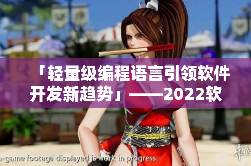 「輕量級編程語言引領軟件開發(fā)新趨勢」——2022軟件界展望