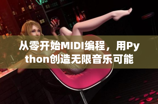 從零開始MIDI編程，用Python創(chuàng)造無限音樂可能