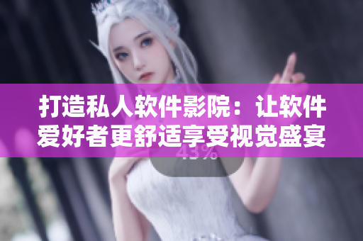 打造私人軟件影院：讓軟件愛好者更舒適享受視覺盛宴！