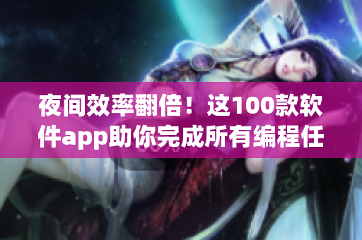 夜間效率翻倍！這100款軟件app助你完成所有編程任務(wù)