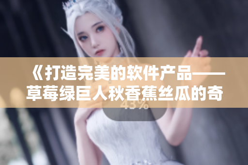 《打造完美的軟件產品——草莓綠巨人秋香蕉絲瓜的奇妙組合》