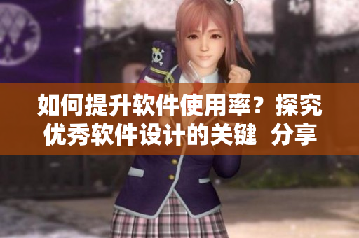 如何提升軟件使用率？探究優(yōu)秀軟件設計的關鍵  分享b站視頻播放人數