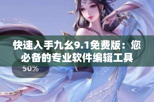 快速入手九幺9.1免費(fèi)版：您必備的專(zhuān)業(yè)軟件編輯工具