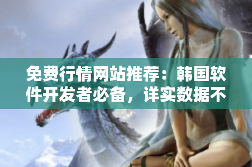 免費(fèi)行情網(wǎng)站推薦：韓國軟件開發(fā)者必備，詳實(shí)數(shù)據(jù)不容錯(cuò)過！