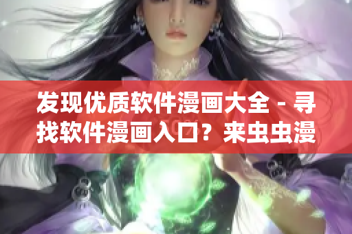發(fā)現(xiàn)優(yōu)質(zhì)軟件漫畫大全 - 尋找軟件漫畫入口？來蟲蟲漫畫吧！