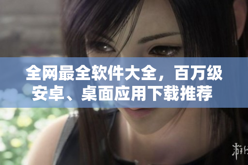 全網(wǎng)最全軟件大全，百萬級安卓、桌面應(yīng)用下載推薦 - 今日熱點(diǎn)