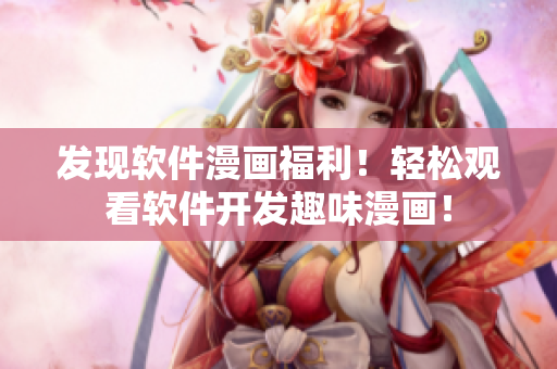發(fā)現(xiàn)軟件漫畫福利！輕松觀看軟件開發(fā)趣味漫畫！