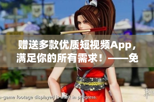 贈送多款優(yōu)質(zhì)短視頻App，滿足你的所有需求！——免費(fèi)軟件推薦
