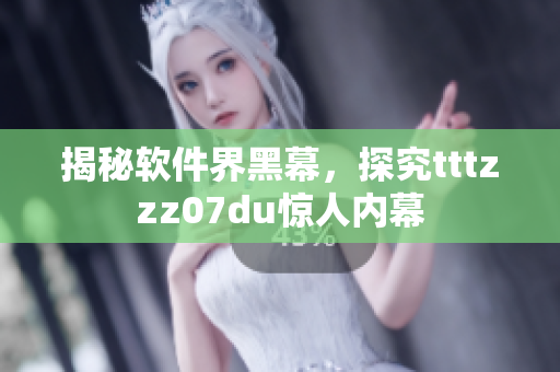 揭秘軟件界黑幕，探究tttzzz07du驚人內(nèi)幕