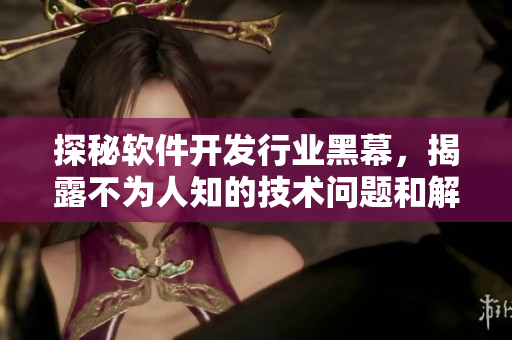 探秘軟件開發(fā)行業(yè)黑幕，揭露不為人知的技術(shù)問題和解決方案
