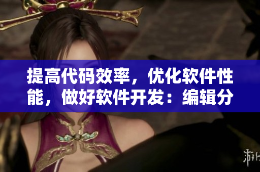 提高代碼效率，優(yōu)化軟件性能，做好軟件開發(fā)：編輯分享多年經(jīng)驗(yàn)