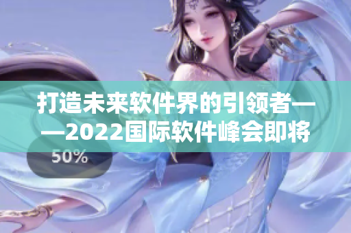 打造未來(lái)軟件界的引領(lǐng)者——2022國(guó)際軟件峰會(huì)即將召開(kāi)
