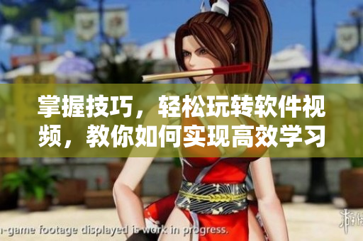 掌握技巧，輕松玩轉(zhuǎn)軟件視頻，教你如何實(shí)現(xiàn)高效學(xué)習(xí)！