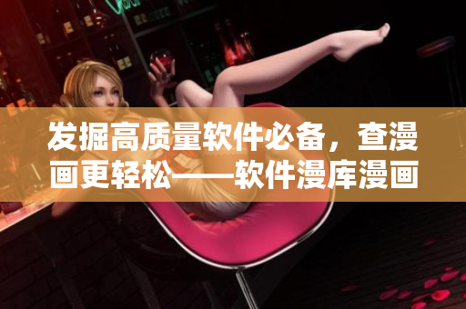發(fā)掘高質(zhì)量軟件必備，查漫畫更輕松——軟件漫庫漫畫入口指南