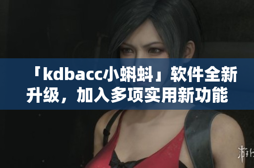 「kdbacc小蝌蚪」軟件全新升級(jí)，加入多項(xiàng)實(shí)用新功能