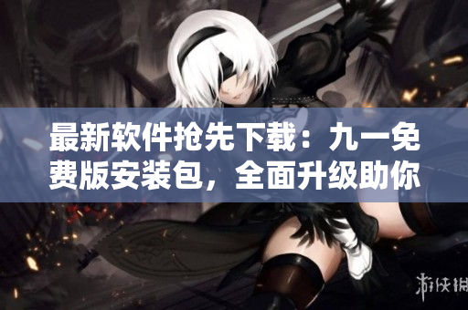 最新軟件搶先下載：九一免費(fèi)版安裝包，全面升級(jí)助你暢享優(yōu)質(zhì)編程體驗(yàn)！