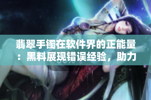 翡翠手鐲在軟件界的正能量：黑料展現(xiàn)錯誤經(jīng)驗，助力開發(fā)者避免迷路
