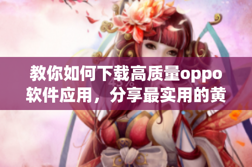 教你如何下載高質(zhì)量oppo軟件應(yīng)用,分享最實用的黃金網(wǎng)站app清單! 教你如何下載高質(zhì)量oppo軟件應(yīng)用,分享最實用的黃金網(wǎng)站app清單!