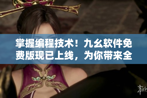 掌握編程技術(shù)！九幺軟件免費(fèi)版現(xiàn)已上線，為你帶來全新編程體驗(yàn)