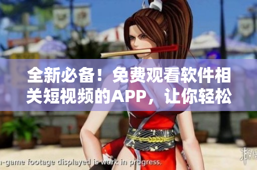 全新必備！免費(fèi)觀看軟件相關(guān)短視頻的APP，讓你輕松掌握最新科技資訊