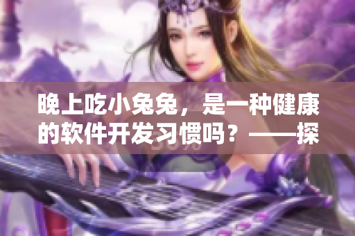 晚上吃小兔兔，是一種健康的軟件開發(fā)習(xí)慣嗎？——探討程序員的健康問題