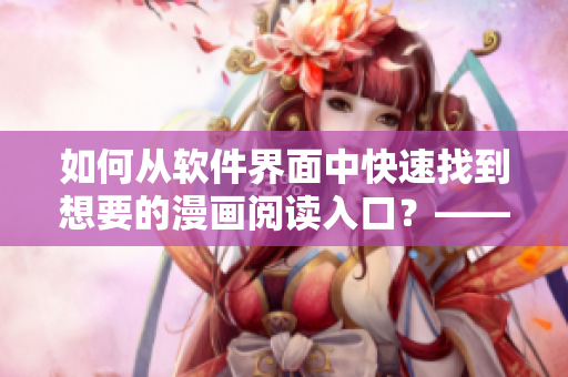 如何從軟件界面中快速找到想要的漫畫閱讀入口？——一篇詳細(xì)的教程
