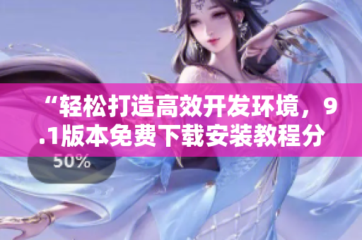 “輕松打造高效開發(fā)環(huán)境，9.1版本免費下載安裝教程分享！”