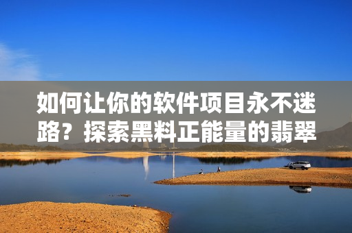如何讓你的軟件項目永不迷路？探索黑料正能量的翡翠手鐲教訓