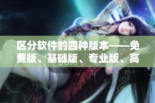 區(qū)分軟件的四種版本——免費(fèi)版、基礎(chǔ)版、專業(yè)版、高級版