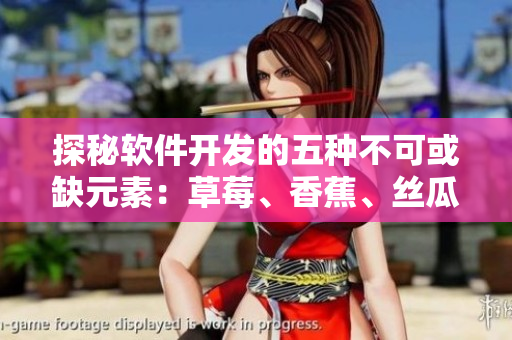 探秘軟件開發(fā)的五種不可或缺元素：草莓、香蕉、絲瓜、綠巨人與秋6
