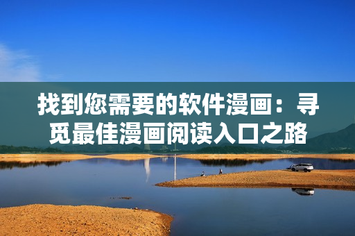 找到您需要的軟件漫畫：尋覓最佳漫畫閱讀入口之路