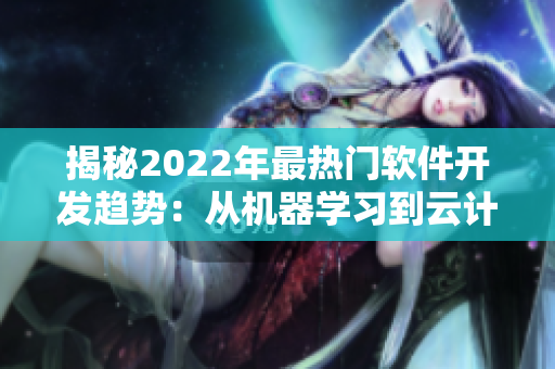 揭秘2022年最熱門(mén)軟件開(kāi)發(fā)趨勢(shì)：從機(jī)器學(xué)習(xí)到云計(jì)算