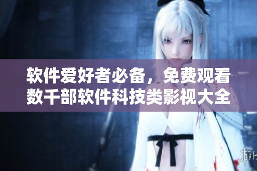 軟件愛好者必備，免費觀看數(shù)千部軟件科技類影視大全！