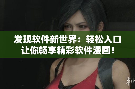 發(fā)現(xiàn)軟件新世界：輕松入口讓你暢享精彩軟件漫畫(huà)！