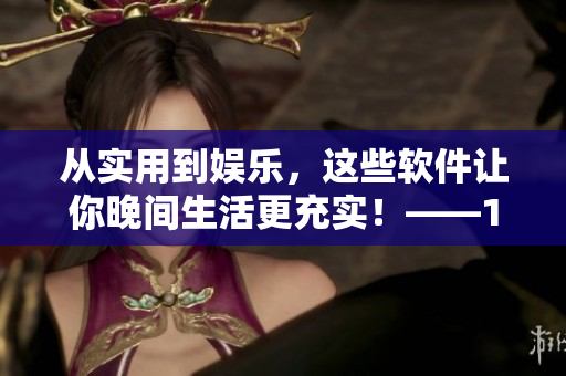 從實(shí)用到娛樂(lè)，這些軟件讓你晚間生活更充實(shí)！——100款不容錯(cuò)過(guò)的夜間軟件
