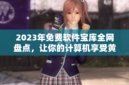 2023年免費(fèi)軟件寶庫全網(wǎng)盤點(diǎn)，讓你的計(jì)算機(jī)享受黃金般的下載體驗(yàn)！