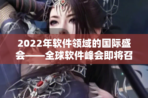 2022年軟件領域的國際盛會——全球軟件峰會即將召開