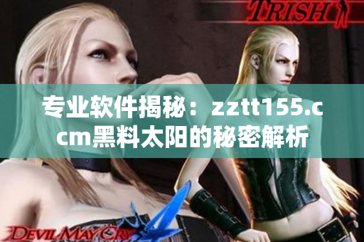 專業(yè)軟件揭秘：zztt155.ccm黑料太陽的秘密解析