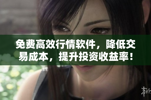 免費(fèi)高效行情軟件，降低交易成本，提升投資收益率！