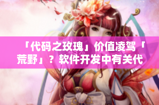 「代碼之玫瑰」價值凌駕「荒野」？軟件開發(fā)中有關(guān)代碼重構(gòu)與優(yōu)化的思考