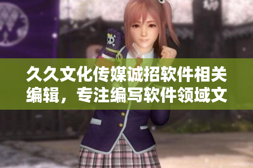 久久文化傳媒誠(chéng)招軟件相關(guān)編輯，專注編寫軟件領(lǐng)域文章！
