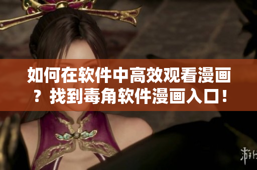 如何在軟件中高效觀看漫畫？找到毒角軟件漫畫入口！