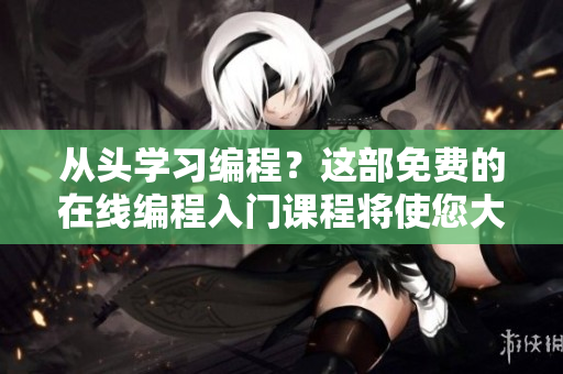 從頭學(xué)習(xí)編程？這部免費(fèi)的在線編程入門課程將使您大有所成！