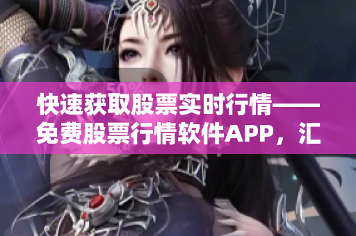 快速獲取股票實時行情——免費股票行情軟件APP，匯集投資者必備行情工具