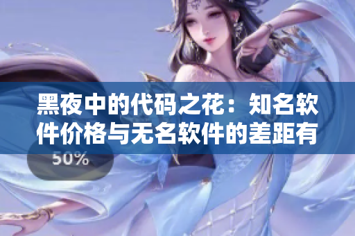 黑夜中的代碼之花：知名軟件價格與無名軟件的差距有多大？