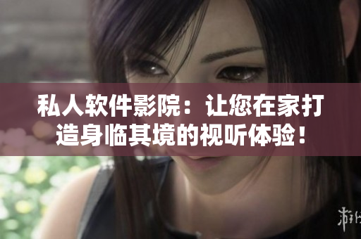 私人軟件影院：讓您在家打造身臨其境的視聽(tīng)體驗(yàn)！