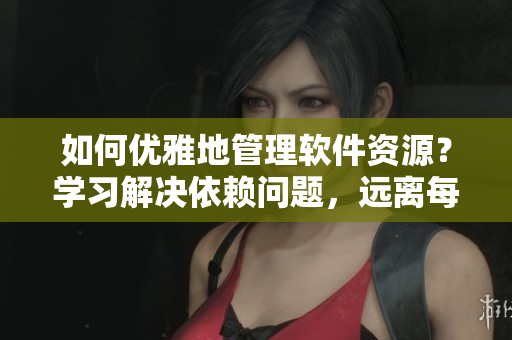 如何優(yōu)雅地管理軟件資源？學習解決依賴問題，遠離每晚小兔兔！