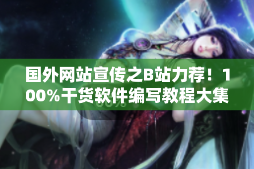 國(guó)外網(wǎng)站宣傳之B站力薦！100%干貨軟件編寫教程大集合